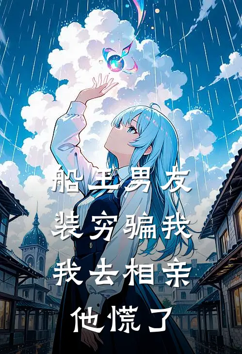 船王男友装穷骗我，我去相亲他慌了