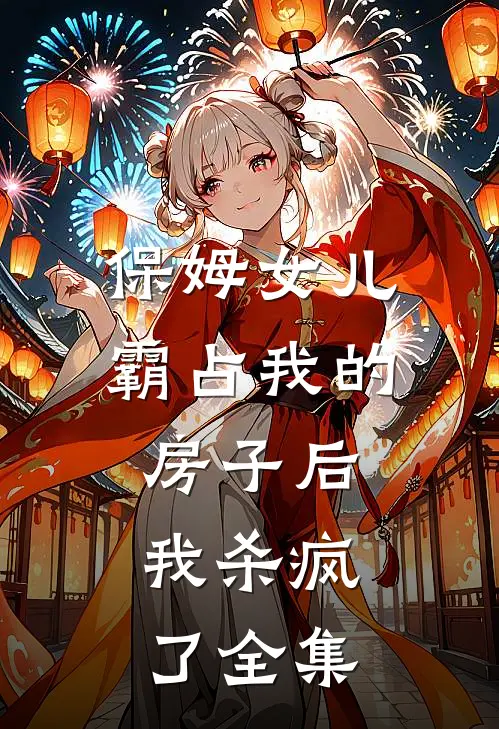 保姆女儿霸占我的房子后，我杀疯了全集