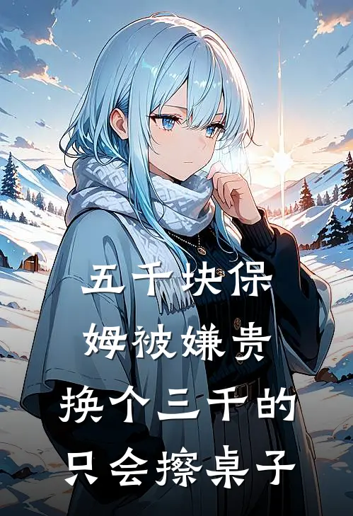 五千块保姆被嫌贵，换个三千的只会擦桌子