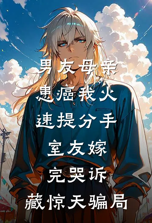 男友母亲患癌我火速提分手，室友嫁完哭诉：藏惊天骗局