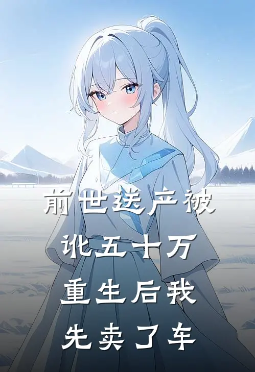 前世送产被讹五十万，重生后我先卖了车