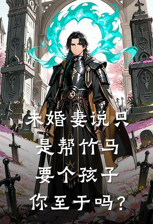 未婚妻说只是帮竹马要个孩子，你至于吗？