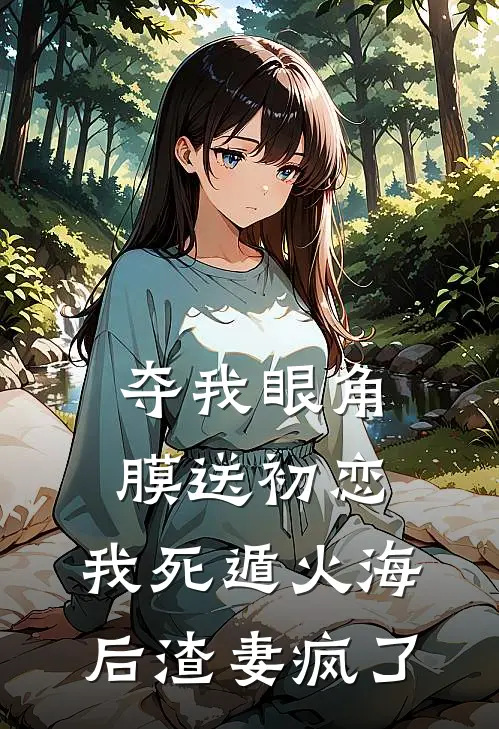 夺我眼角膜送初恋，我死遁火海后渣妻疯了