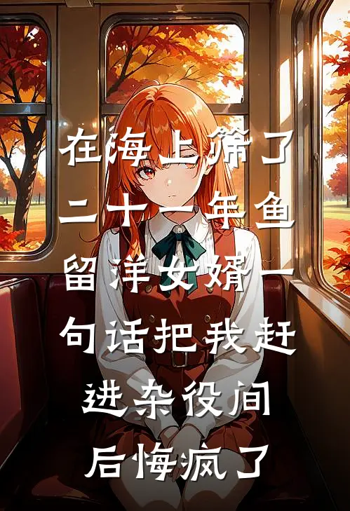 在海上筛了二十一年鱼，留洋女婿一句话把我赶进杂役间后悔疯了
