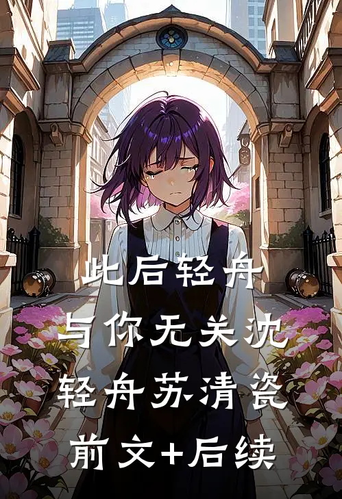 此后轻舟，与你无关沈轻舟苏清瓷前文+后续