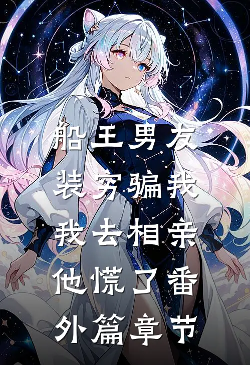 船王男友装穷骗我，我去相亲他慌了番外篇章节