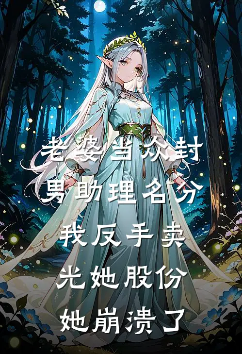 老婆当众封男助理名分，我反手卖光她股份，她崩溃了