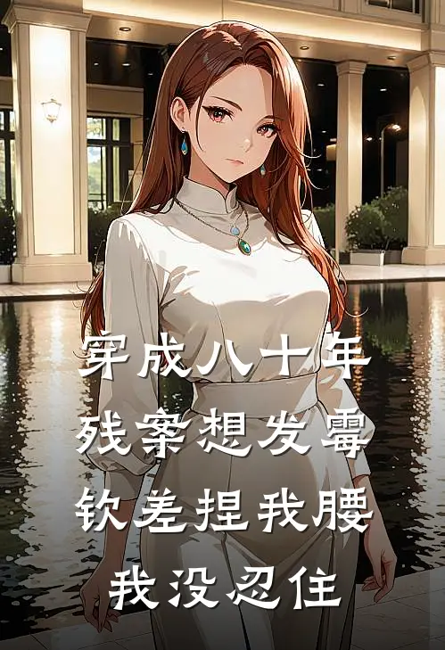 穿成八十年残案想发霉，钦差捏我腰我没忍住