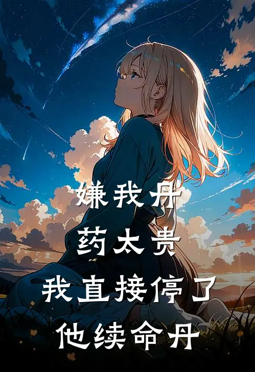 嫌我丹药太贵，我直接停了他续命丹