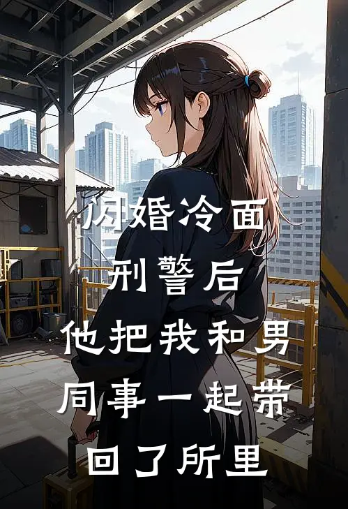 闪婚冷面刑警后，他把我和男同事一起带回了所里