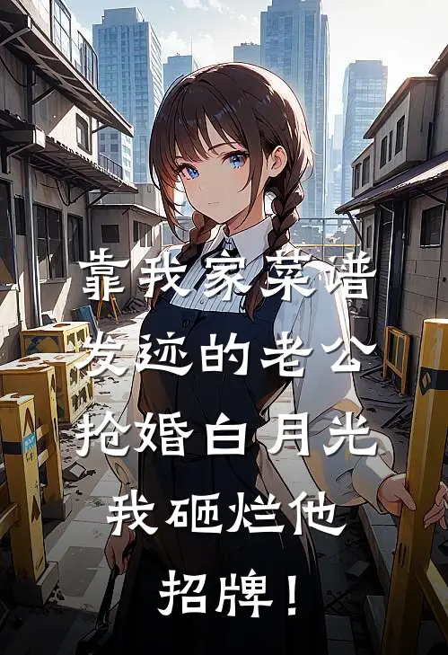 靠我家菜谱发迹的老公抢婚白月光，我砸烂他招牌！