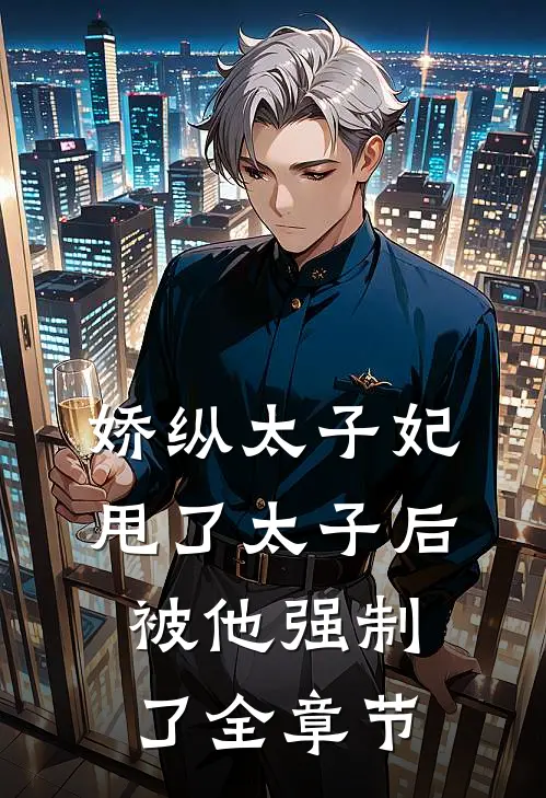 娇纵太子妃甩了太子后被他强制了全章节