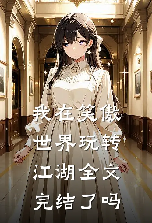 我在笑傲世界玩转江湖全文完结了吗