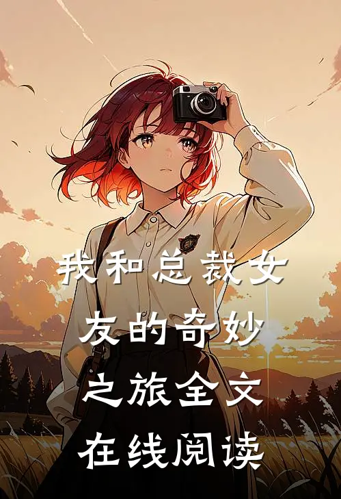 我和总裁女友的奇妙之旅全文在线阅读
