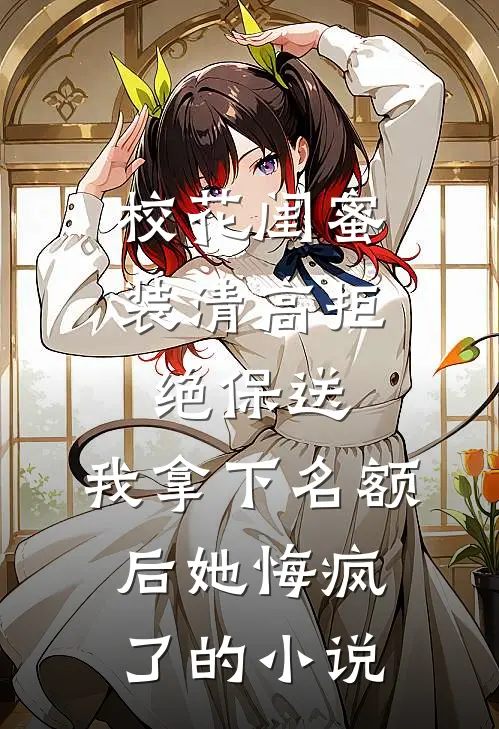 校花闺蜜装清高拒绝保送，我拿下名额后她悔疯了的小说