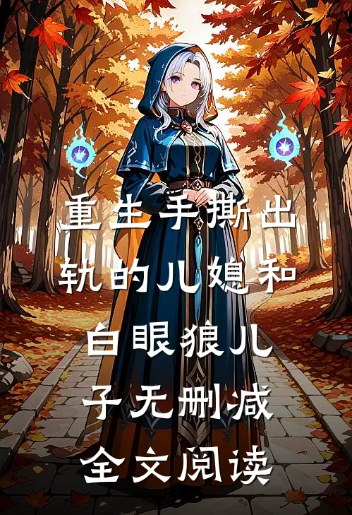 重生手撕出轨的儿媳和白眼狼儿子无删减全文阅读