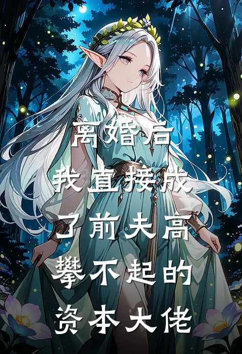 离婚后，我直接成了前夫高攀不起的资本大佬