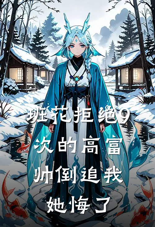 班花拒绝9次的高富帅倒追我，她悔了