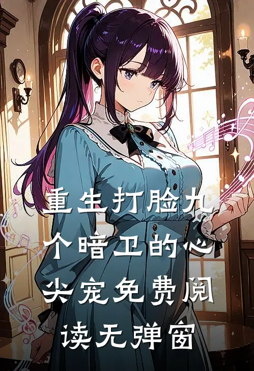 重生打脸九个暗卫的心尖宠免费阅读无弹窗