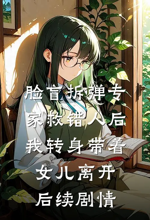 脸盲拆弹专家救错人后，我转身带着女儿离开后续剧情
