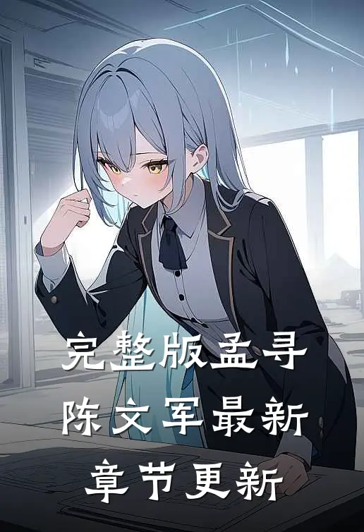 完整版孟寻陈文军最新章节更新