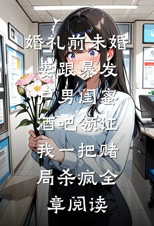 婚礼前未婚妻跟暴发户男闺蜜酒吧领证，我一把赌局杀疯全章阅读