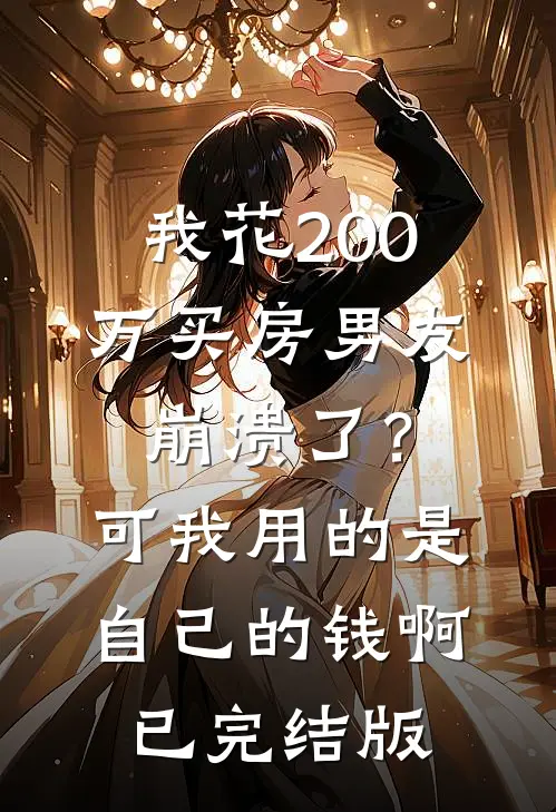 我花200万买房男友崩溃了？可我用的是自己的钱啊已完结版