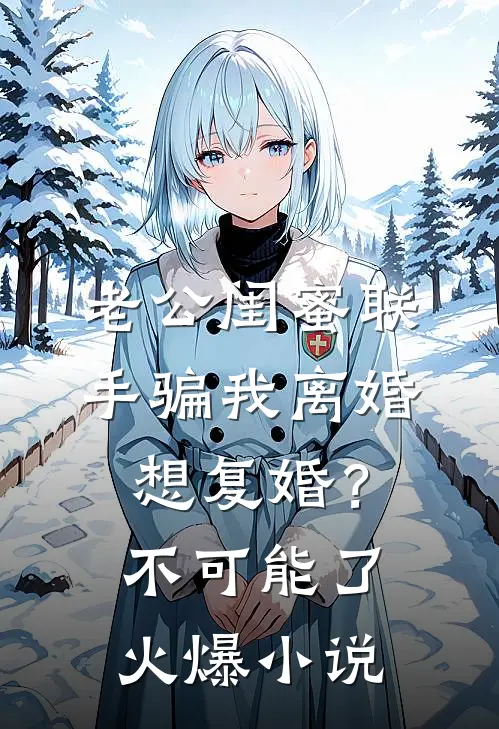 老公闺蜜联手骗我离婚，想复婚？不可能了火爆小说