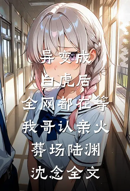 异变成白虎后，全网都在等我哥认亲火葬场陆渊沈念全文