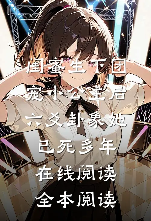 闺蜜生下团宠小公主后，六爻卦象她已死多年在线阅读全本阅读