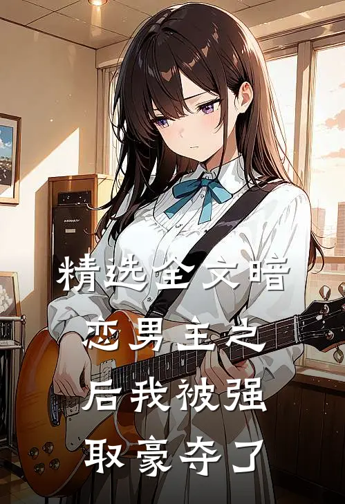 精选全文暗恋男主之后我被强取豪夺了