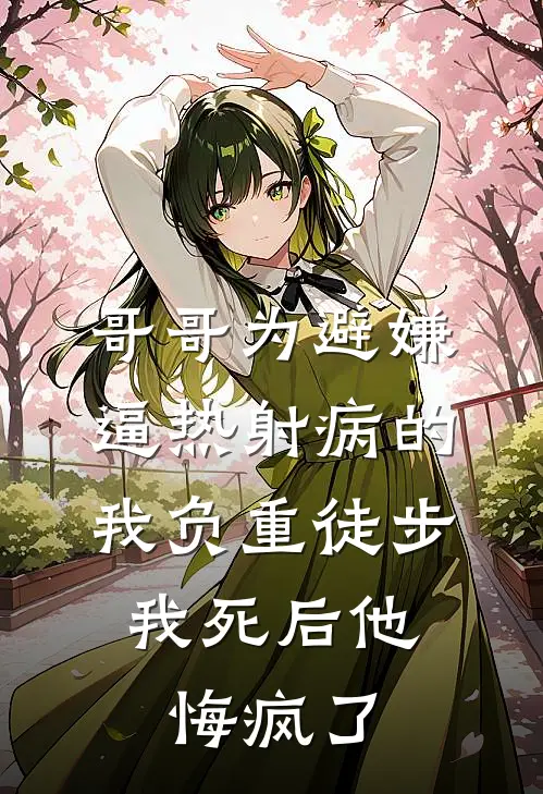 哥哥为避嫌逼热射病的我负重徒步，我死后他悔疯了