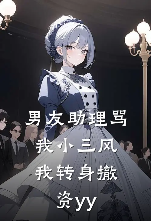 男友助理骂我小三风，我转身撤资yy