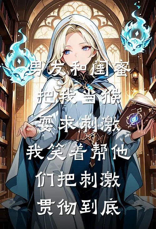 男友和闺蜜把我当猴耍求刺激，我笑着帮他们把刺激贯彻到底