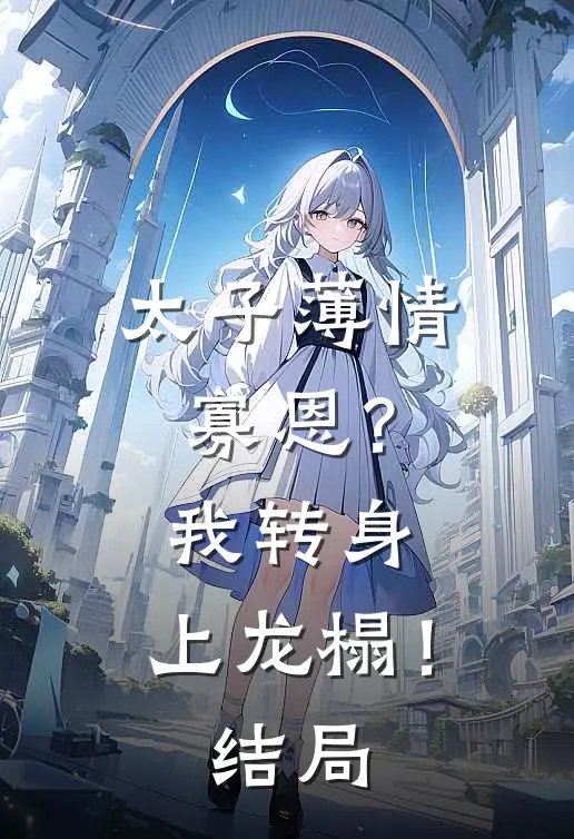 太子薄情寡恩？我转身，上龙榻！结局