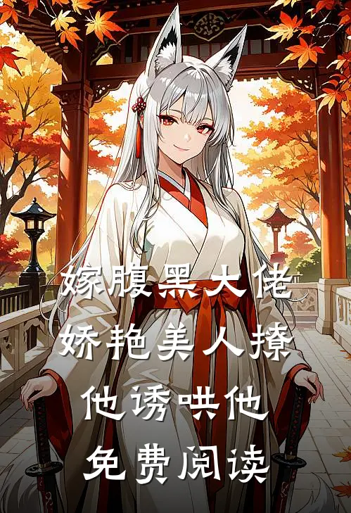 嫁腹黑大佬,娇艳美人撩他诱哄他免费阅读