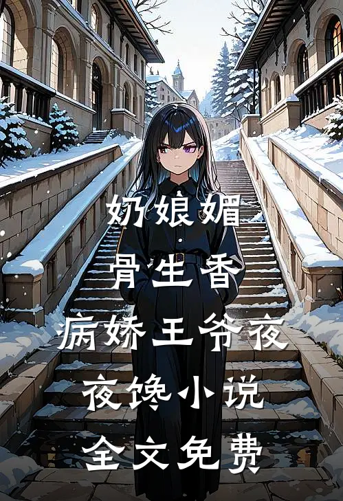 奶娘媚骨生香，病娇王爷夜夜馋小说全文免费