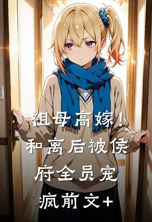 祖母高嫁！和离后被侯府全员宠疯前文+