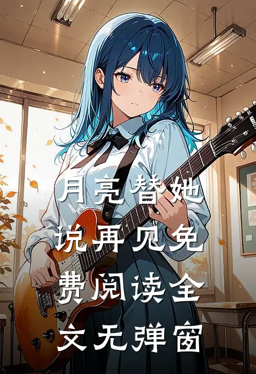 月亮替她说再见免费阅读全文无弹窗