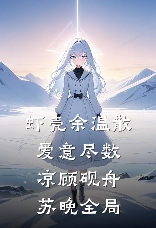 虾壳余温散，爱意尽数凉顾砚舟苏晚全局