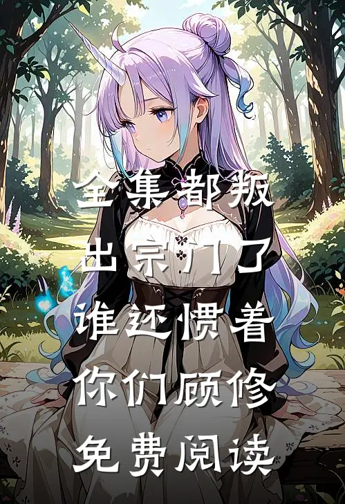 全集都叛出宗门了,谁还惯着你们顾修免费阅读