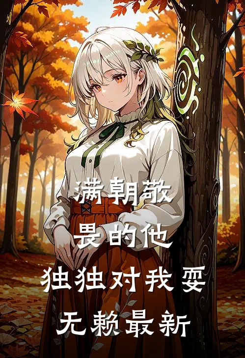 满朝敬畏的他，独独对我耍无赖最新