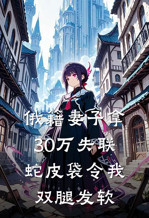 俄籍妻子拿30万失联，蛇皮袋令我双腿发软