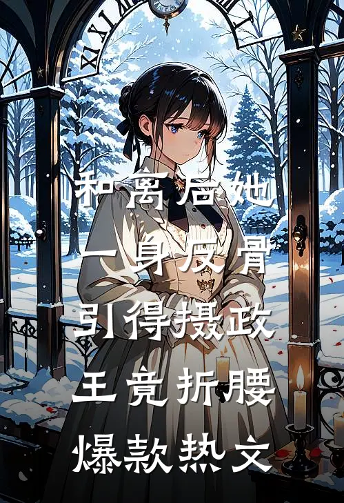 和离后她一身反骨，引得摄政王竟折腰爆款热文