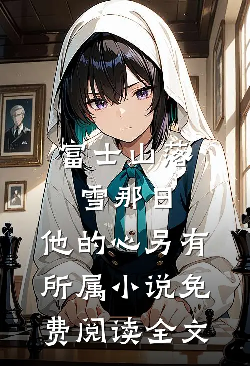富士山落雪那日，他的心另有所属小说免费阅读全文