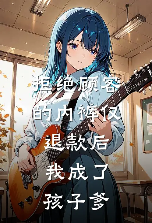 拒绝顾客的内裤仅退款后，我成了孩子爹