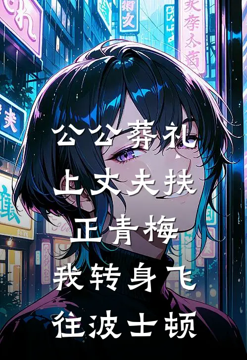 公公葬礼上丈夫扶正青梅，我转身飞往波士顿