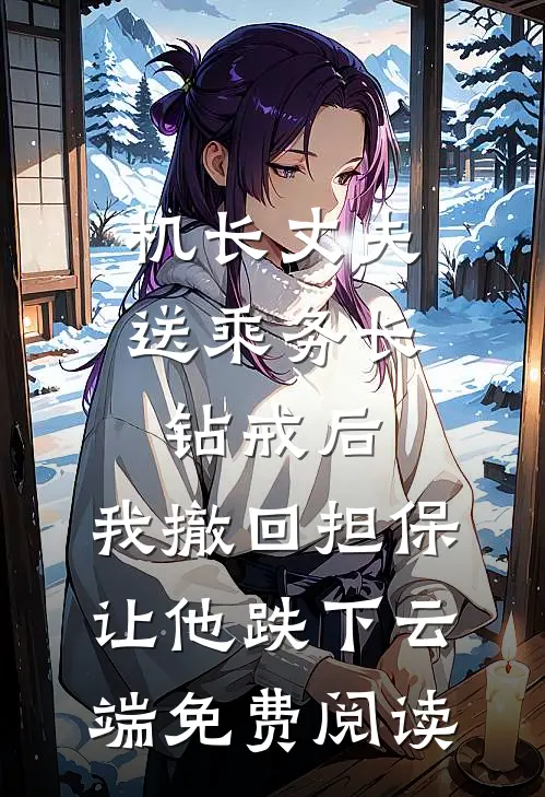 机长丈夫送乘务长钻戒后，我撤回担保让他跌下云端免费阅读