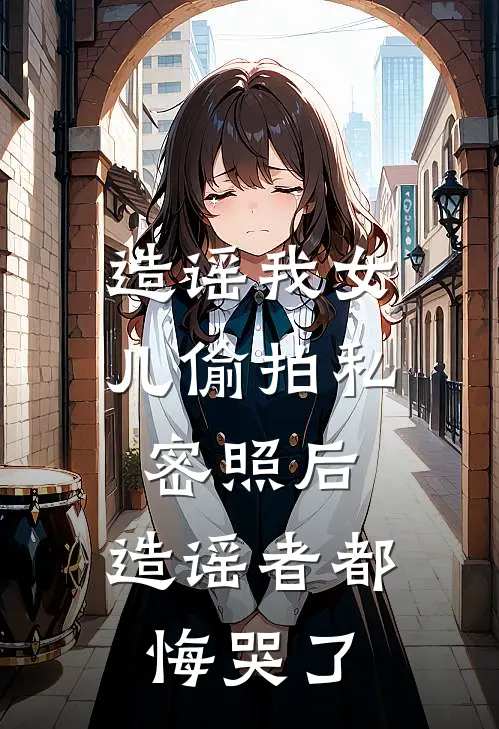 造谣我女儿偷拍私密照后，造谣者都悔哭了