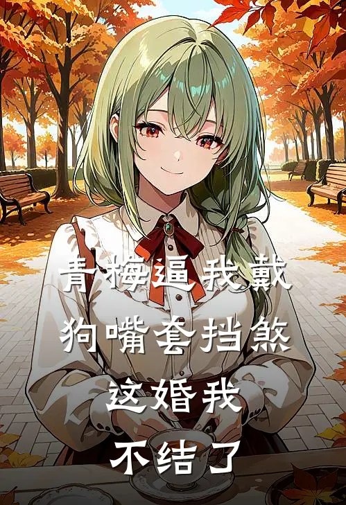 青梅逼我戴狗嘴套挡煞，这婚我不结了